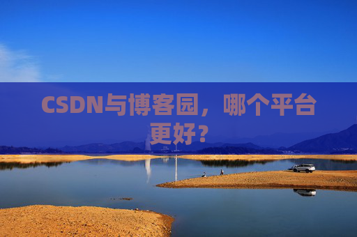 CSDN与博客园，哪个平台更好？