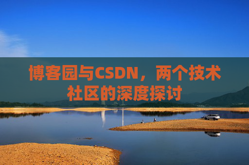 博客园与CSDN，两个技术社区的深度探讨