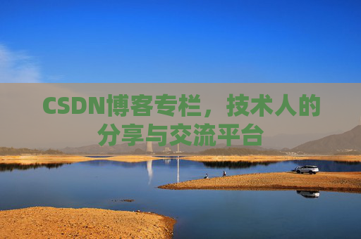 CSDN博客专栏，技术人的分享与交流平台
